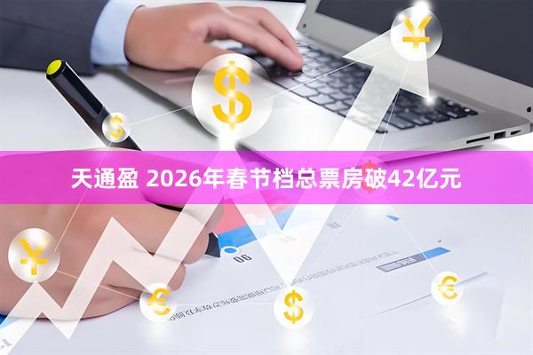 天通盈 2026年春节档总票房破42亿元