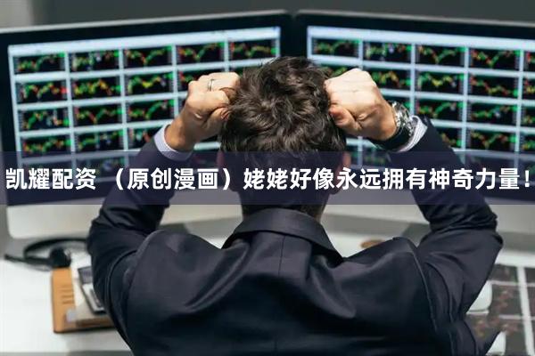 凯耀配资 （原创漫画）姥姥好像永远拥有神奇力量！