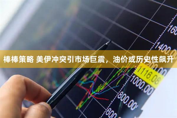 棒棒策略 美伊冲突引市场巨震，油价或历史性飙升