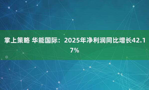 掌上策略 华能国际：2025年净利润同比增长42.17%