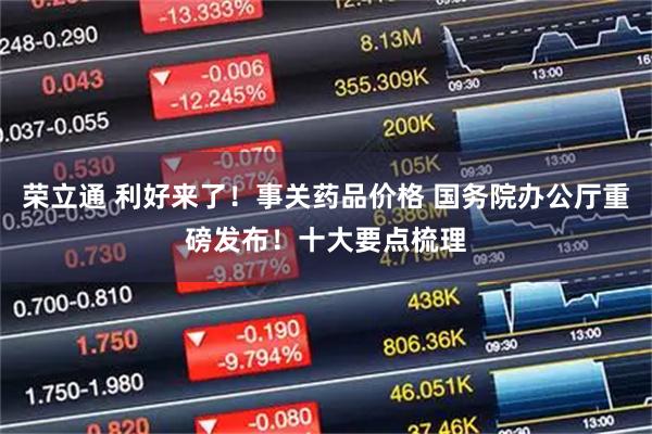 荣立通 利好来了！事关药品价格 国务院办公厅重磅发布！十大要点梳理