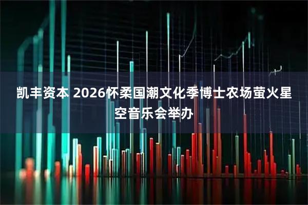 凯丰资本 2026怀柔国潮文化季博士农场萤火星空音乐会举办