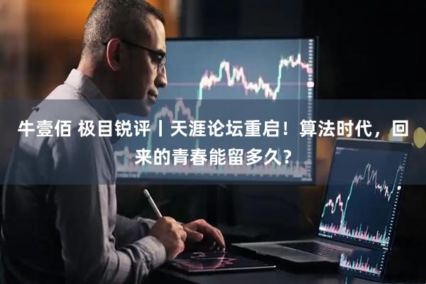 牛壹佰 极目锐评丨天涯论坛重启！算法时代，回来的青春能留多久？