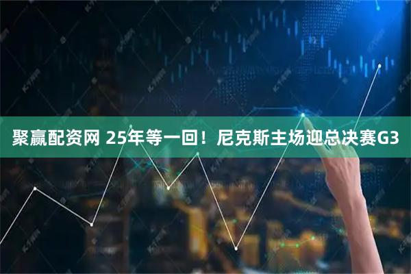 聚赢配资网 25年等一回！尼克斯主场迎总决赛G3
