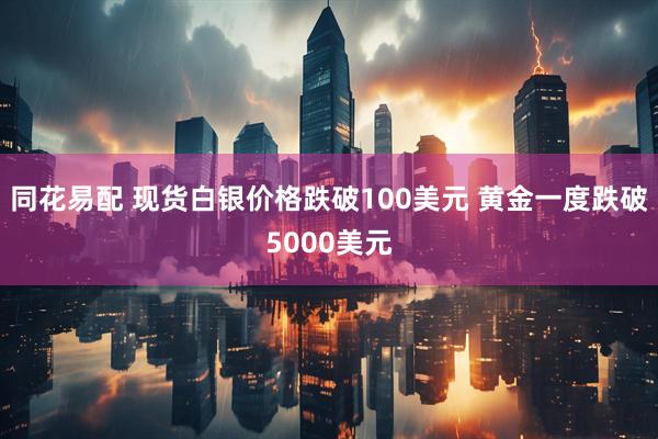 同花易配 现货白银价格跌破100美元 黄金一度跌破5000美元