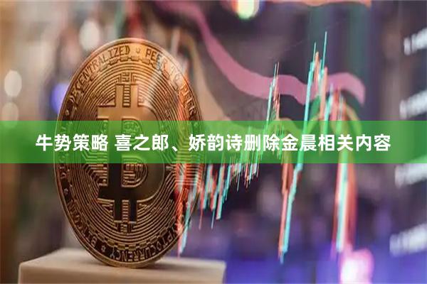 牛势策略 喜之郎、娇韵诗删除金晨相关内容