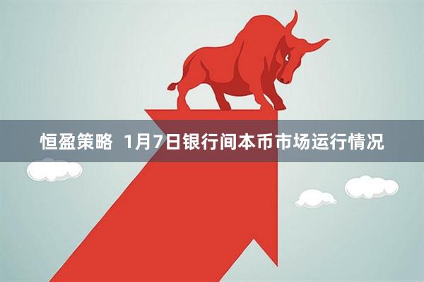 恒盈策略  1月7日银行间本币市场运行情况