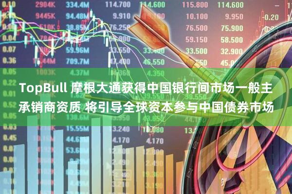 TopBull 摩根大通获得中国银行间市场一般主承销商资质 将引导全球资本参与中国债券市场
