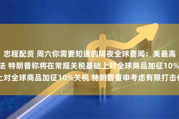 忠程配资 周六你需要知道的隔夜全球要闻：美最高法院裁定特朗普关税违法 特朗普称将在常规关税基础上对全球商品加征10%关税 特朗普重申考虑有限打击伊朗