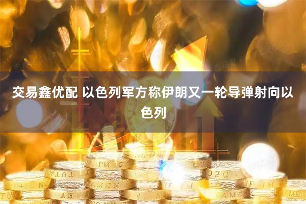 交易鑫优配 以色列军方称伊朗又一轮导弹射向以色列