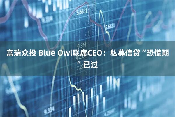 富瑞众投 Blue Owl联席CEO：私募信贷“恐慌期”已过