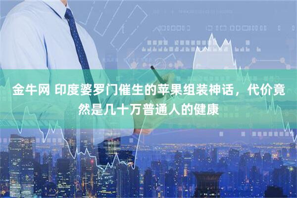 金牛网 印度婆罗门催生的苹果组装神话，代价竟然是几十万普通人的健康