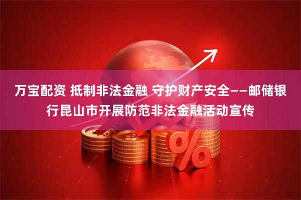 万宝配资 抵制非法金融 守护财产安全——邮储银行昆山市开展防范非法金融活动宣传