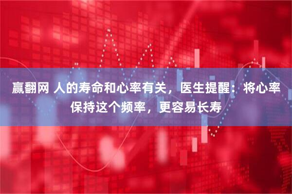 赢翻网 人的寿命和心率有关，医生提醒：将心率保持这个频率，更容易长寿