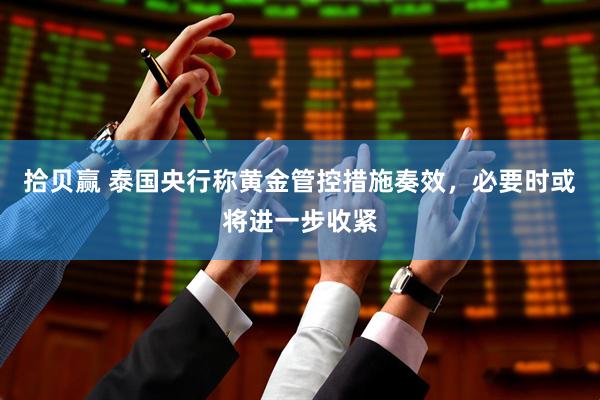 拾贝赢 泰国央行称黄金管控措施奏效，必要时或将进一步收紧